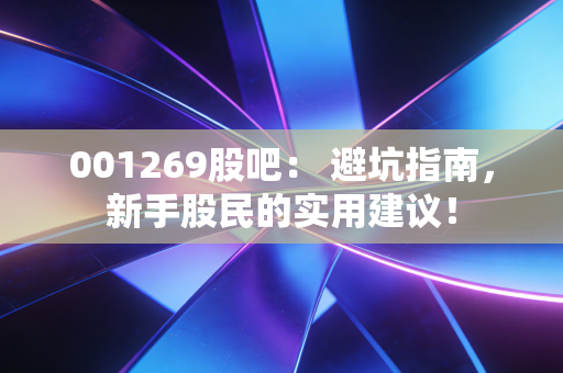 001269股吧： 避坑指南，新手股民的实用建议！