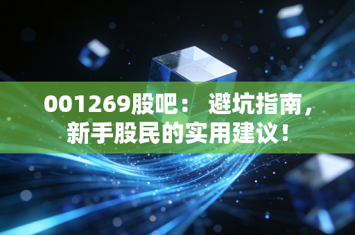 001269股吧： 避坑指南，新手股民的实用建议！