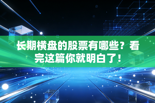 长期横盘的股票有哪些？看完这篇你就明白了！