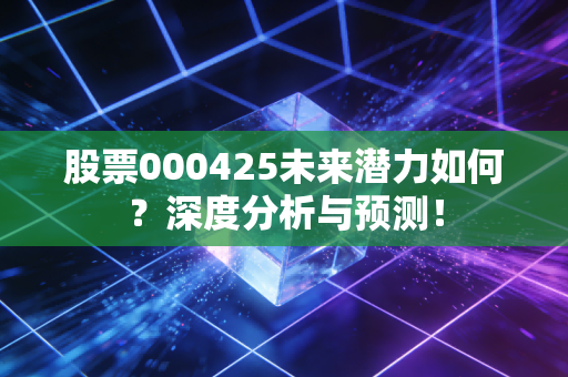 股票000425未来潜力如何？深度分析与预测！