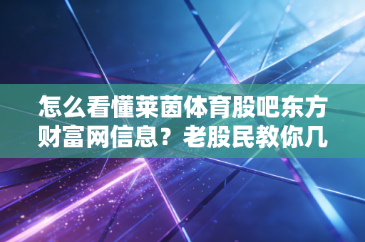 怎么看懂莱茵体育股吧东方财富网信息？老股民教你几招！