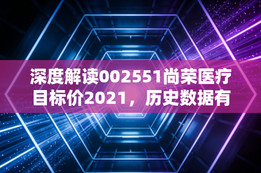 深度解读002551尚荣医疗目标价2021,历史数据有何参考?