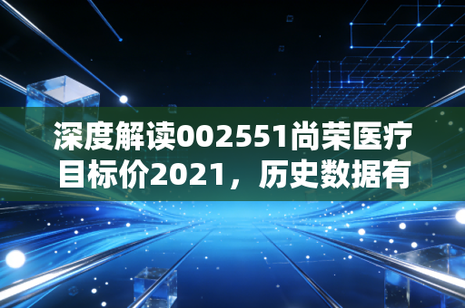 深度解读002551尚荣医疗目标价2021,历史数据有何参考?