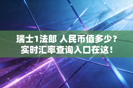 瑞士1法郎 人民币值多少?实时汇率查询入口在这!