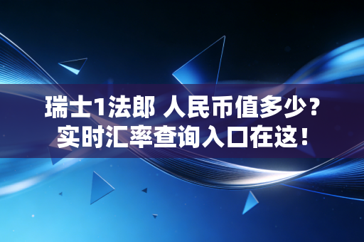 瑞士1法郎 人民币值多少?实时汇率查询入口在这!