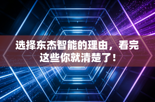 选择东杰智能的理由，看完这些你就清楚了！