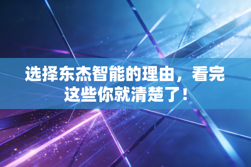 选择东杰智能的理由，看完这些你就清楚了！