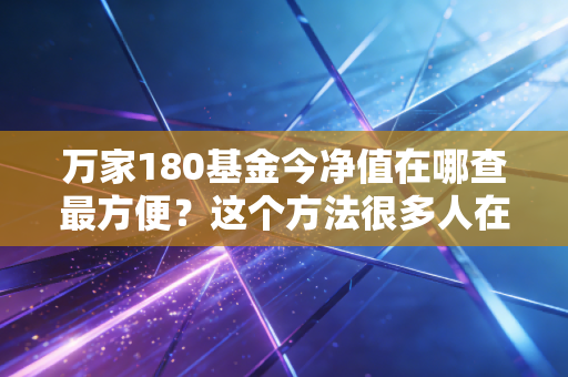 万家180基金今净值在哪查最方便？这个方法很多人在用。