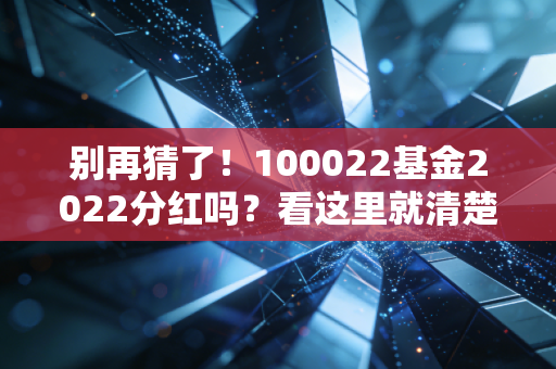 别再猜了!100022基金2022分红吗?看这里就清楚了!
