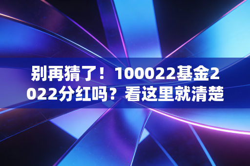 别再猜了!100022基金2022分红吗?看这里就清楚了!