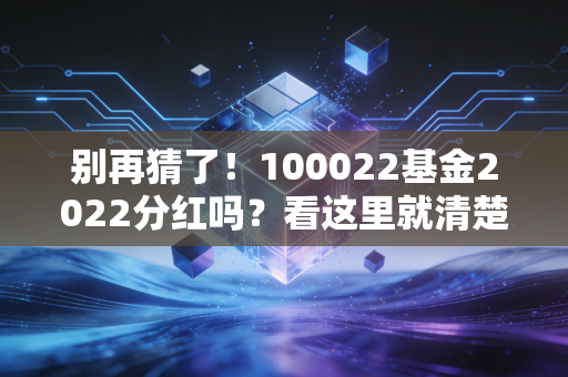 别再猜了！100022基金2022分红吗？看这里就清楚了！