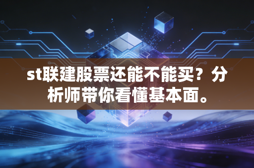 st联建股票还能不能买?分析师带你看懂基本面。