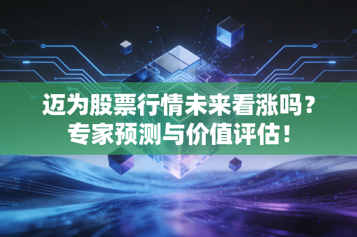 迈为股票行情未来看涨吗?专家预测与价值评估!