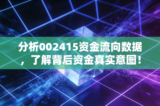 分析002415资金流向数据,了解背后资金真实意图!