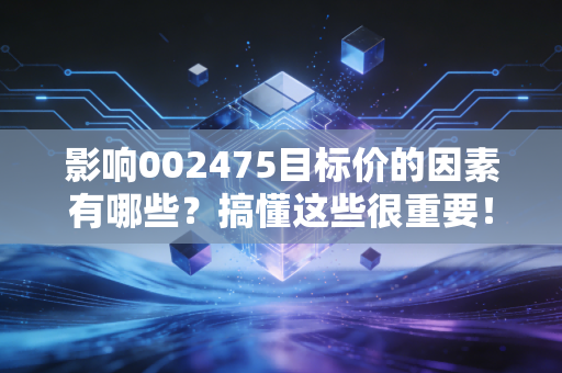 影响002475目标价的因素有哪些?搞懂这些很重要!