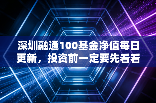 深圳融通100基金净值每日更新,投资前一定要先看看!