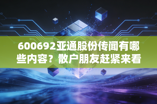 600692亚通股份传闻有哪些内容？散户朋友赶紧来看分析！