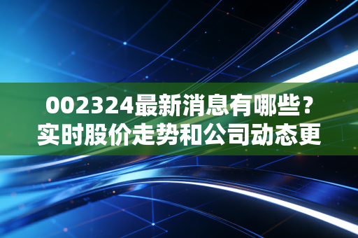 002324最新消息有哪些?实时股价走势和公司动态更新!