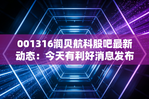 001316润贝航科股吧最新动态：今天有利好消息发布吗？