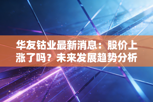 华友钴业最新消息:股价上涨了吗?未来发展趋势分析