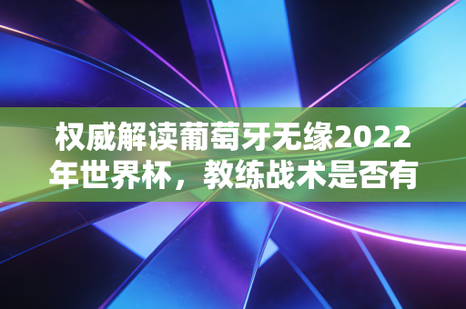 权威解读葡萄牙无缘2022年世界杯，教练战术是否有问题？