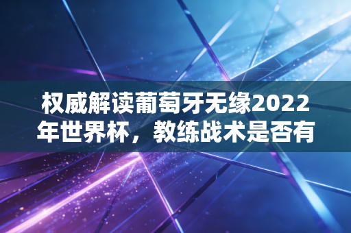 权威解读葡萄牙无缘2022年世界杯，教练战术是否有问题？