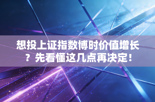 想投上证指数博时价值增长？先看懂这几点再决定！