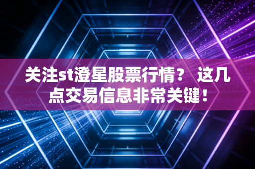 关注st澄星股票行情? 这几点交易信息非常关键!