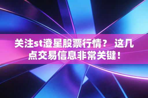 关注st澄星股票行情? 这几点交易信息非常关键!