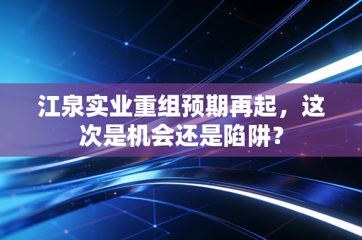 江泉实业重组预期再起,这次是机会还是陷阱?