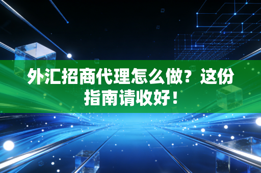 外汇招商代理怎么做?这份指南请收好!