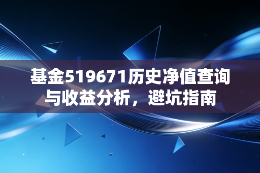 基金519671历史净值查询与收益分析,避坑指南