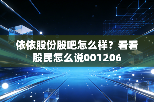 依依股份股吧怎么样?看看股民怎么说001206