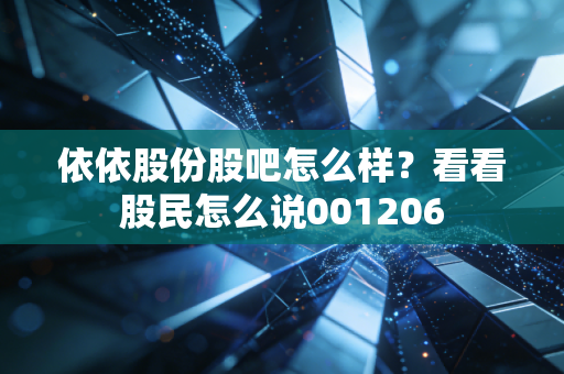 依依股份股吧怎么样?看看股民怎么说001206