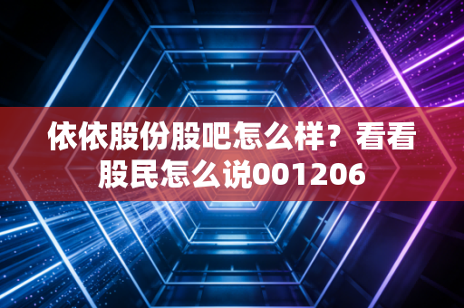 依依股份股吧怎么样？看看股民怎么说001206