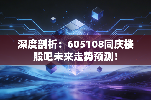 深度剖析:605108同庆楼股吧未来走势预测!