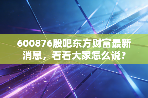 600876股吧东方财富最新消息,看看大家怎么说?