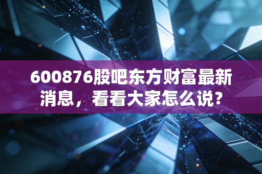 600876股吧东方财富最新消息,看看大家怎么说?