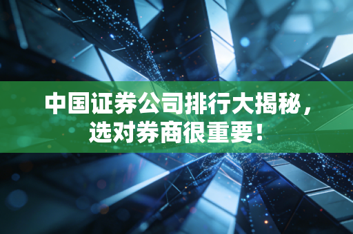 中国证券公司排行大揭秘，选对券商很重要！