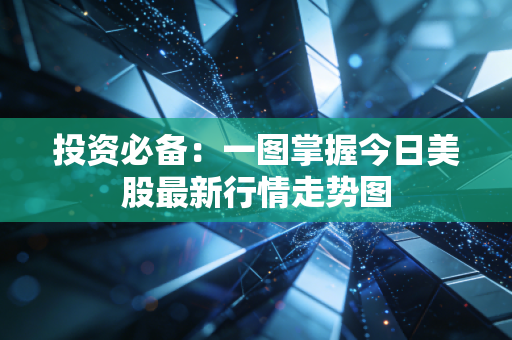 投资必备：一图掌握今日美股最新行情走势图
