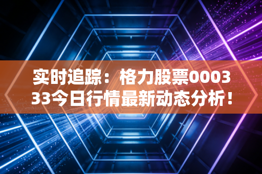 实时追踪：格力股票000333今日行情最新动态分析！