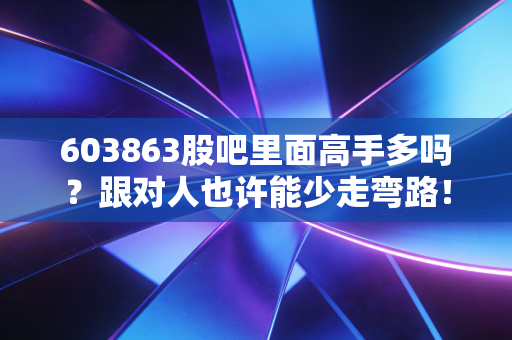 603863股吧里面高手多吗?跟对人也许能少走弯路!