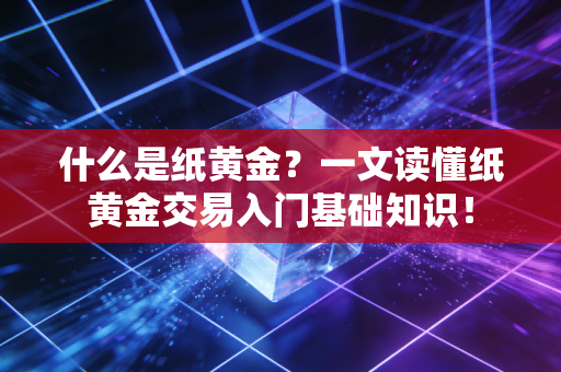 什么是纸黄金?一文读懂纸黄金交易入门基础知识!
