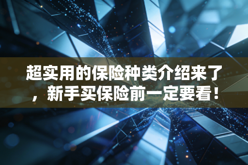 超实用的保险种类介绍来了,新手买保险前一定要看!
