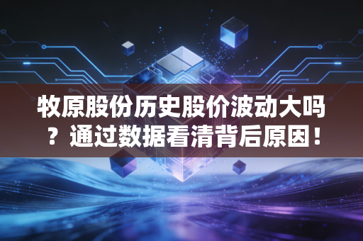 牧原股份历史股价波动大吗？通过数据看清背后原因！