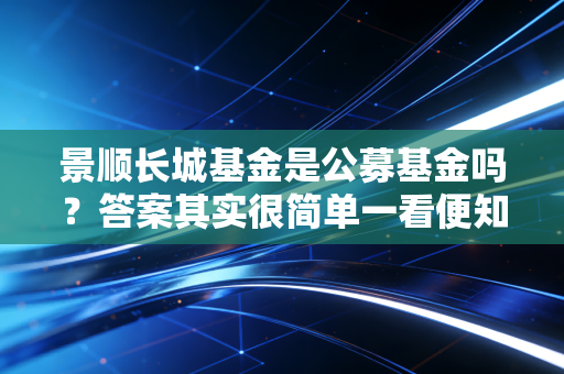 景顺长城基金是公募基金吗？答案其实很简单一看便知！