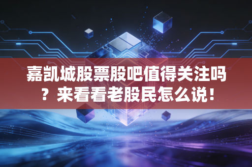 嘉凯城股票股吧值得关注吗？来看看老股民怎么说！