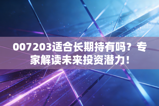 007203适合长期持有吗？专家解读未来投资潜力！