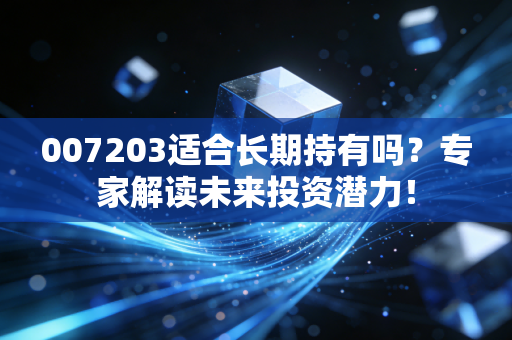 007203适合长期持有吗？专家解读未来投资潜力！