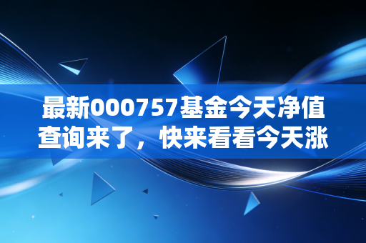 最新000757基金今天净值查询来了，快来看看今天涨了多少？
